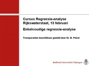 Cursus Regressieanalyse Rijkswaterstaat 13 februari Enkelvoudige regressieanalyse Transparanten