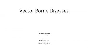 Vector Borne Diseases Tutorial Session Dr Sri Ganesh