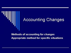 Accounting Changes Methods of accounting for changes Appropriate