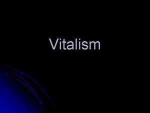 Vitalism Vitalism l l Life forces are active