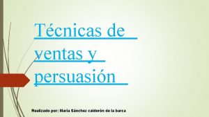 Tcnicas de ventas y persuasin Realizado por Mara