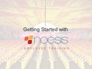 Getting Started with EMPLOYEE INTERNAL ONLY 2016 Noesis