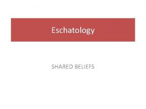 Eschatology SHARED BELIEFS III SHARED CORE TRUTHS 1