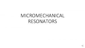 MICROMECHANICAL RESONATORS Introduction A mechanical resonator is essentially