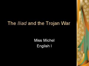 The Iliad and the Trojan War Miss Michel