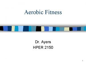 Aerobic Fitness Dr Ayers HPER 2150 1 2008