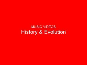 MUSIC VIDEOS History Evolution WHAT ARE MUSIC VIDEOS