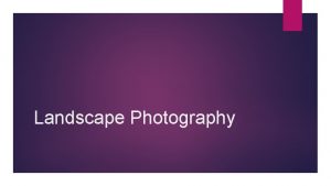 Landscape Photography Landscape Photography Landscape photography is the