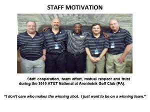 STAFF MOTIVATION Staff cooperation team effort mutual respect