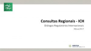 Consultas Regionais ICH Dilogos Regulatrios Internacionais 09out2017 Consultas