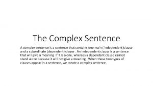 The Complex Sentence A complex sentence is a