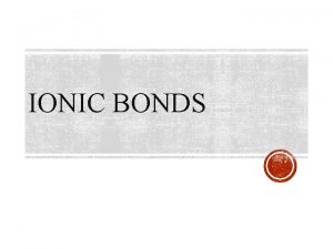 IONIC BONDS Gaining electrons negative charge Losing electrons