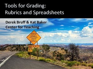 Tools for Grading Rubrics and Spreadsheets Derek Bruff