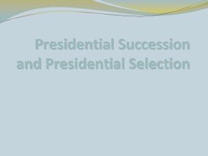 Presidential Succession and Presidential Selection Presidential Succession Presidential