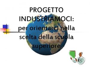 PROGETTO INDUSTRIAMOCI per orientarci nella scelta della scuola