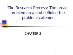 The Research Process The broad problem area and