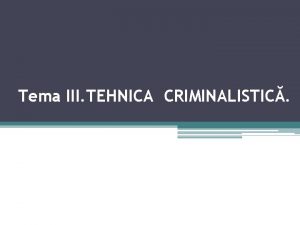 Tema III TEHNICA CRIMINALISTIC Subiectele 1 Noiunea sarcinile