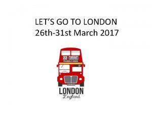 LETS GO TO LONDON 26 th31 st March