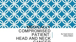 MEDICALLY COMPROMISED PATIENT HEAD AND NECK By Kayla