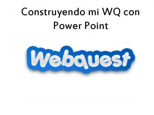 Construyendo mi WQ con Power Point Iniciando la