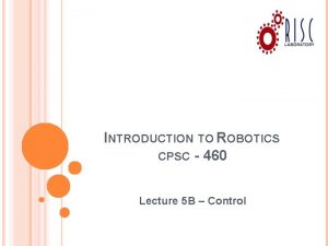 INTRODUCTION TO ROBOTICS CPSC 460 Lecture 5 B