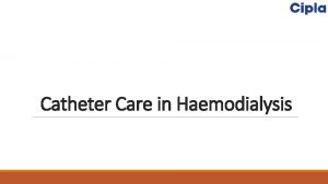 Catheter Care in Haemodialysis Haemodialysis q Most common