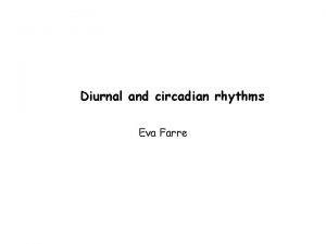 Diurnal and circadian rhythms Eva Farre Objectives for