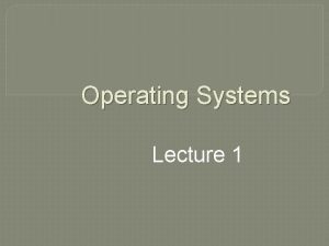 Operating Systems Lecture 1 Agenda for Today Introduction