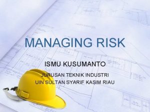 MANAGING RISK ISMU KUSUMANTO JURUSAN TEKNIK INDUSTRI UIN