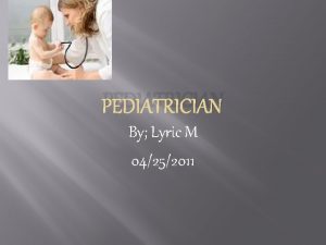 PEDIATRICIAN By Lyric M 04252011 What A pediatrician