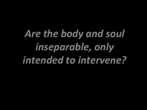 Are the body and soul inseparable only intended