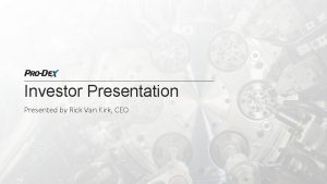 Investor Presentation Presented by Rick Van Kirk CEO