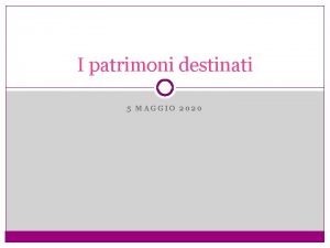 I patrimoni destinati 5 MAGGIO 2020 La disciplina