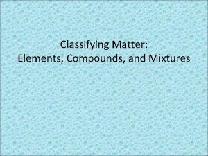 Classifying Matter Elements Compounds and Mixtures Pure Substances
