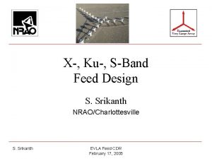 X Ku SBand Feed Design S Srikanth NRAOCharlottesville