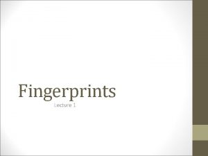 Fingerprints Lecture 1 What are fingerprints Provide textured