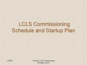 LCLS Commissioning Schedule and Startup Plan 92204 J