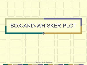 BOXANDWHISKER PLOT Adapted by J Delilovic BOXANDWHISKER PLOT