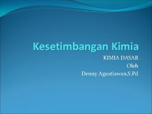 Kesetimbangan Kimia KIMIA DASAR Oleh Denny Agustiawan S