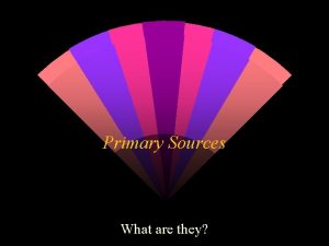 Primary Sources What are they Primary sources provide