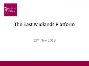 The East Midlands Platform 19 th Nov 2013