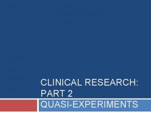 CLINICAL RESEARCH PART 2 QUASIEXPERIMENTS Reminders Food day