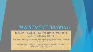 INVESTMENT BANKING LESSON 16 ALTERNATIVE INVESTMENTS ASSET MANAGEMENT