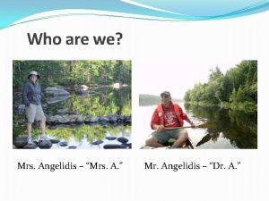 Who are we Mrs Angelidis Mrs A Mr