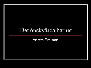 Det nskvrda barnet Anette Emilson Syftet r att