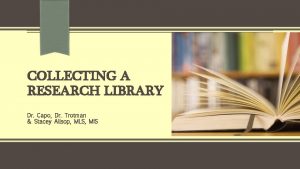 COLLECTING A RESEARCH LIBRARY Dr Capo Dr Trotman