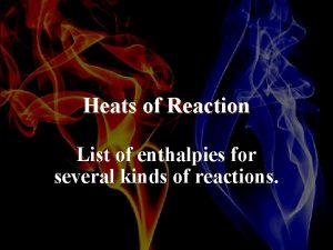 Heats of Reaction List of enthalpies for several