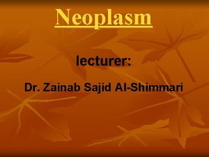 Neoplasm lecturer Dr Zainab Sajid AlShimmari There are