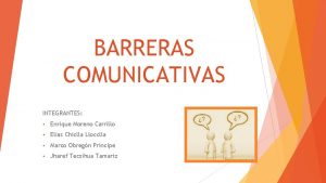 BARRERAS COMUNICATIVAS INTEGRANTES Enrique Moreno Carrillo Elas Chiclla