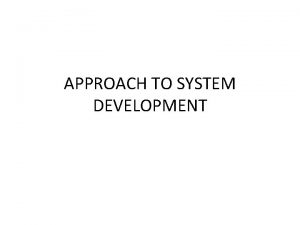 APPROACH TO SYSTEM DEVELOPMENT SYSTEMS DEVELOPMENT LIFE CYCLE